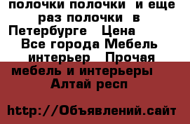 полочки полочки  и еще раз полочки  в  Петербурге › Цена ­ 500 - Все города Мебель, интерьер » Прочая мебель и интерьеры   . Алтай респ.